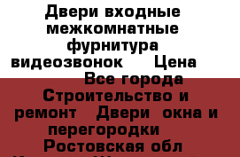 Двери входные, межкомнатные, фурнитура, видеозвонок.  › Цена ­ 6 500 - Все города Строительство и ремонт » Двери, окна и перегородки   . Ростовская обл.,Каменск-Шахтинский г.